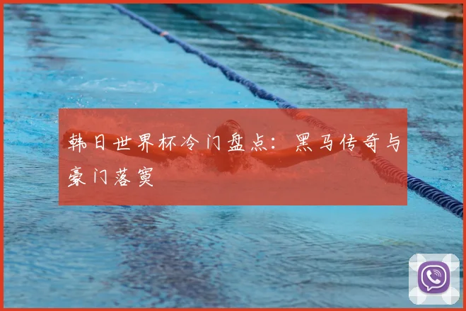 韩日世界杯冷门盘点:黑马传奇与豪门落寞