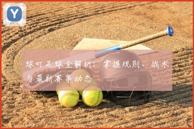 球叮足球全解析：掌握规则、战术与最新赛事动态