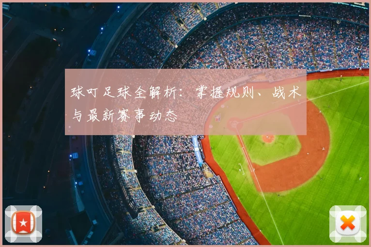 球叮足球全解析：掌握规则、战术与最新赛事动态
