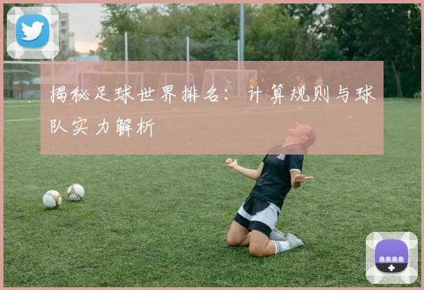 揭秘足球世界排名：计算规则与球队实力解析