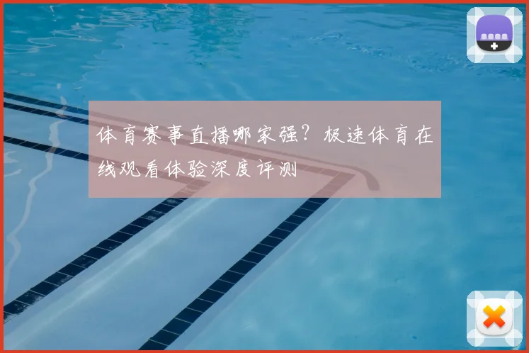 体育赛事直播哪家强?极速体育在线观看体验深度评测